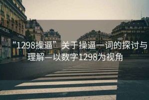 “1298操逼”關(guān)于操逼一詞的探討與理解—以數字1298為視角