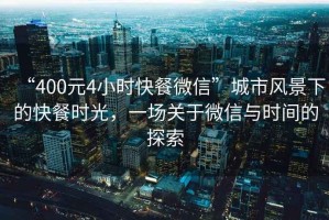 “400元4小時(shí)快餐微信”城市風(fēng)景下的快餐時(shí)光，一場(chǎng)關(guān)于微信與時(shí)間的探索
