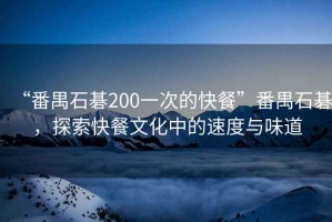 “番禺石碁200一次的快餐”番禺石碁，探索快餐文化中的速度與味道