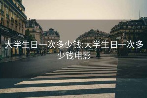 大學(xué)生日一次多少錢(qián):大學(xué)生日一次多少錢(qián)電影
