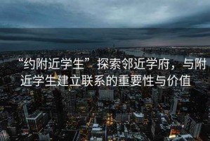 “約附近學(xué)生”探索鄰近學(xué)府，與附近學(xué)生建立聯(lián)系的重要性與價(jià)值