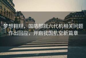 夢(mèng)想翱翔，國防部就六代機相關(guān)問(wèn)題作出回應，開(kāi)啟我國航空新篇章