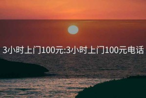3小時(shí)上門(mén)100元:3小時(shí)上門(mén)100元電話(huà)