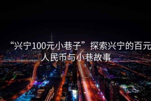 “興寧100元小巷子”探索興寧的百元人民幣與小巷故事