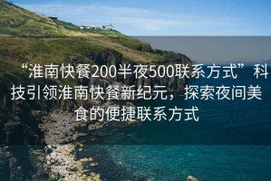 “淮南快餐200半夜500聯(lián)系方式”科技引領(lǐng)淮南快餐新紀元，探索夜間美食的便捷聯(lián)系方式