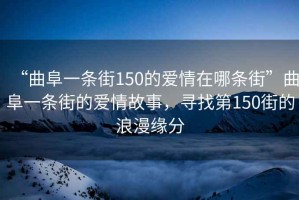 “曲阜一條街150的愛(ài)情在哪條街”曲阜一條街的愛(ài)情故事，尋找第150街的浪漫緣分