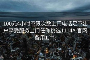 100元4小時(shí)不限次數上門(mén)電話(huà)足不出戶(hù)享受服務(wù)上門(mén)任你挑選1114A.官網(wǎng)備用1.中: