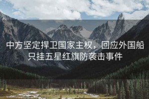 中方堅定捍衛國家主權，回應外國船只掛五星紅旗防襲擊事件