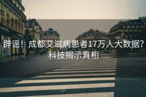 辟謠！成都艾滋病患者17萬(wàn)人大數據？科技揭示真相