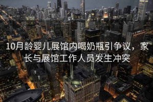 10月齡嬰兒展館內喝奶瓶引爭議，家長(cháng)與展館工作人員發(fā)生沖突