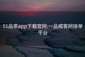 51品茶app下載官網(wǎng):一品威客網(wǎng)接單平臺