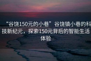 “谷饒150元的小巷”谷饒鎮小巷的科技新紀元，探索150元背后的智能生活體驗