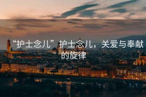 “護士念兒”護士念兒，關(guān)愛(ài)與奉獻的旋律
