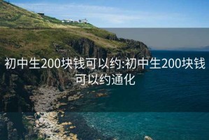 初中生200塊錢(qián)可以約:初中生200塊錢(qián)可以約通化