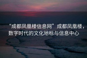 “成都鳳凰樓信息網(wǎng)”成都鳳凰樓，數字時(shí)代的文化地標與信息中心