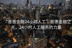 “普惠金融24小時(shí)人工”普惠金融之光，24小時(shí)人工服務(wù)的力量