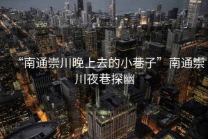 “南通崇川晚上去的小巷子”南通崇川夜巷探幽