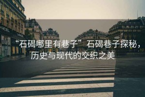“石碣哪里有巷子”石碣巷子探秘，歷史與現代的交織之美