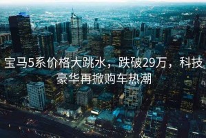 寶馬5系價(jià)格大跳水，跌破29萬(wàn)，科技豪華再掀購車(chē)熱潮