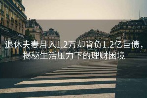 退休夫妻月入1.2萬(wàn)卻背負1.2億巨債，揭秘生活壓力下的理財困境