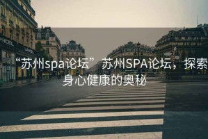 “蘇州spa論壇”蘇州SPA論壇，探索身心健康的奧秘