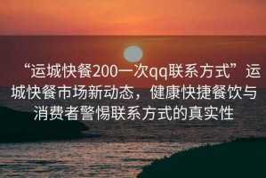 “運城快餐200一次qq聯(lián)系方式”運城快餐市場(chǎng)新動(dòng)態(tài)，健康快捷餐飲與消費者警惕聯(lián)系方式的真實(shí)性
