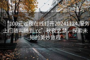 “100元過(guò)夜在線(xiàn)打開(kāi)20241124.服務(wù)上門(mén)隨叫隨到.cc”秋夜之夢(mèng)，探索未知的美妙旅程