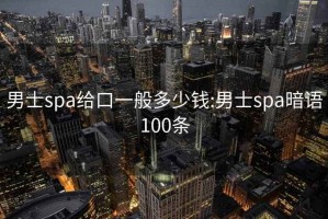 男士spa給口一般多少錢(qián):男士spa暗語(yǔ)100條