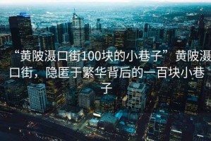 “黃陂灄口街100塊的小巷子”黃陂灄口街，隱匿于繁華背后的一百塊小巷子