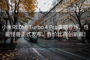 小米REDMI Turbo 4 Pro震撼登場(chǎng)，性能怪獸正式發(fā)布，性?xún)r(jià)比再創(chuàng  )新高！