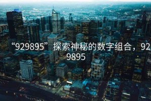 “929895”探索神秘的數字組合，929895