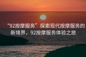 “92按摩服務(wù)”探索現代按摩服務(wù)的新境界，92按摩服務(wù)體驗之旅