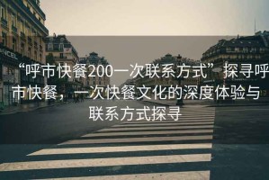 “呼市快餐200一次聯(lián)系方式”探尋呼市快餐，一次快餐文化的深度體驗與聯(lián)系方式探尋