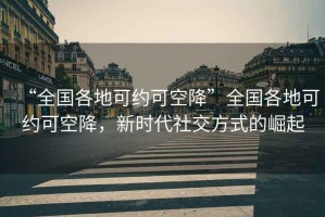 “全國各地可約可空降”全國各地可約可空降，新時(shí)代社交方式的崛起