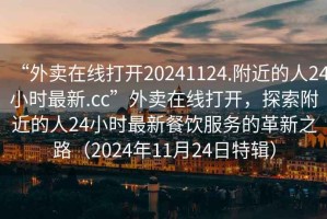 “外賣(mài)在線(xiàn)打開(kāi)20241124.附近的人24小時(shí)最新.cc”外賣(mài)在線(xiàn)打開(kāi)，探索附近的人24小時(shí)最新餐飲服務(wù)的革新之路（2024年11月24日特輯）