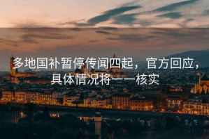 多地國補暫停傳聞四起，官方回應，具體情況將一一核實(shí)