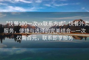 “快餐100一次vx聯(lián)系方式”快餐外賣(mài)服務(wù)，便捷與選擇的完美結合—一次僅需百元，聯(lián)系即享服務(wù)