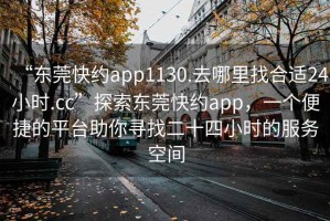 “東莞快約app1130.去哪里找合適24小時(shí).cc”探索東莞快約app，一個(gè)便捷的平臺助你尋找二十四小時(shí)的服務(wù)空間
