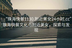 “珠?？觳?130.附近美女24小時(shí).cc”珠?？觳臀幕c附近美女，探索與發(fā)現