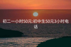 初二一小時(shí)50元:初中生50元3小時(shí)電話(huà)