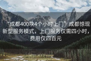 “成都400塊4個(gè)小時(shí)上門(mén)”成都驚現新型服務(wù)模式，上門(mén)服務(wù)僅需四小時(shí)，費用僅四百元