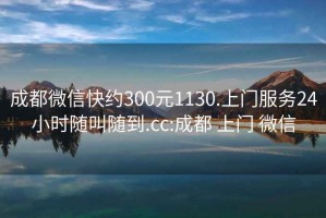 成都微信快約300元1130.上門(mén)服務(wù)24小時(shí)隨叫隨到.cc:成都 上門(mén) 微信