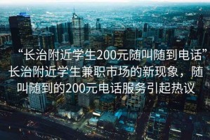 “長(cháng)治附近學(xué)生200元隨叫隨到電話(huà)”長(cháng)治附近學(xué)生兼職市場(chǎng)的新現象，隨叫隨到的200元電話(huà)服務(wù)引起熱議