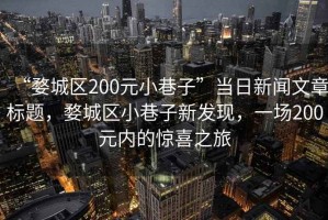“婺城區200元小巷子”當日新聞文章標題，婺城區小巷子新發(fā)現，一場(chǎng)200元內的驚喜之旅