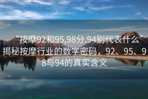 “按摩92和95,98分.94別代表什么”揭秘按摩行業(yè)的數字密碼，92、95、98與94的真實(shí)含義