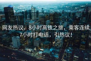 網(wǎng)友熱議，8小時(shí)高鐵之旅，乘客連續7小時(shí)打電話(huà)，引熱議！