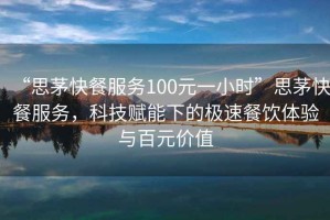 “思茅快餐服務(wù)100元一小時(shí)”思茅快餐服務(wù)，科技賦能下的極速餐飲體驗與百元價(jià)值