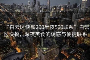 “白云區快餐200半夜500聯(lián)系”白云區快餐，深夜美食的誘惑與便捷聯(lián)系