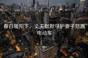 春日暖陽(yáng)下，丈夫默默守護妻子怒踹電動(dòng)車(chē)