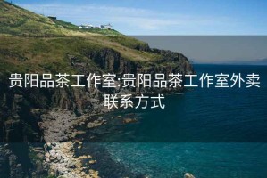 貴陽(yáng)品茶工作室:貴陽(yáng)品茶工作室外賣(mài)聯(lián)系方式